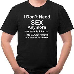 I Don't need Sex anymore... The Government Screws me everyday Funny Tee Shirt